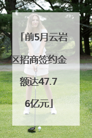 前5月云岩区招商签约金额达47.76亿元