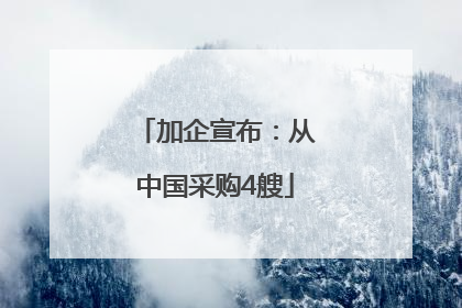 加企宣布：从中国采购4艘