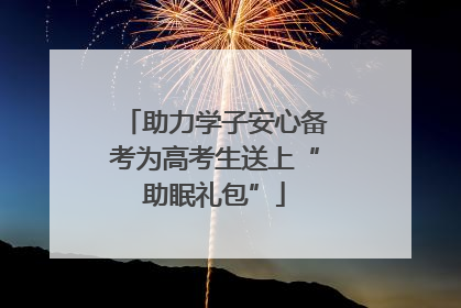 助力学子安心备考为高考生送上“助眠礼包”