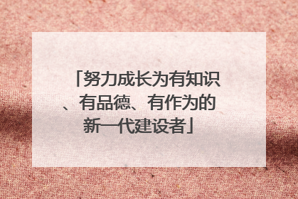 努力成长为有知识、有品德、有作为的新一代建设者