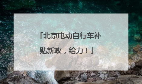 北京电动自行车补贴新政，给力！