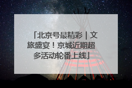 北京号最精彩｜文旅盛宴！京城近期超多活动轮番上线
