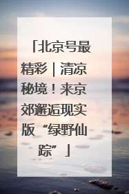 北京号最精彩｜清凉秘境！来京郊邂逅现实版“绿野仙踪”