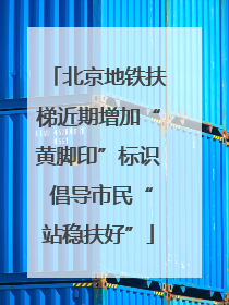 北京地铁扶梯近期增加“黄脚印”标识 倡导市民“站稳扶好”