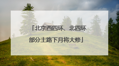北京西四环、北四环部分主路下月将大修