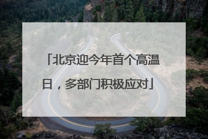 北京迎今年首个高温日，多部门积极应对