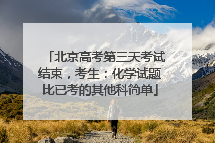 北京高考第三天考试结束，考生：化学试题比已考的其他科简单