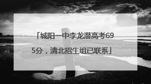 城阳一中李龙潜高考695分，清北招生组已联系