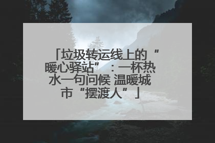 垃圾转运线上的“暖心驿站”：一杯热水一句问候 温暖城市“摆渡人”