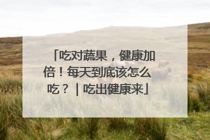 吃对蔬果，健康加倍！每天到底该怎么吃？｜吃出健康来