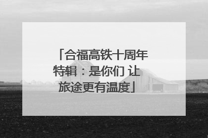 合福高铁十周年特辑：是你们 让旅途更有温度