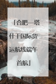 合肥—塔什干国际货运航线端午首航