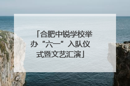 合肥中锐学校举办“六一”入队仪式暨文艺汇演