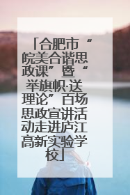 合肥市“皖美合谐思政课”暨“举旗帜·送理论”百场思政宣讲活动走进庐江高新实验学校
