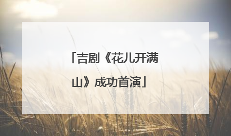 吉剧《花儿开满山》成功首演
