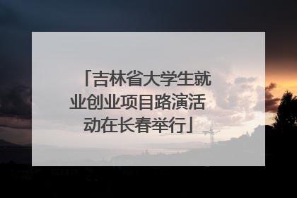 吉林省大学生就业创业项目路演活动在长春举行