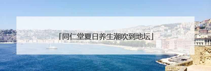 同仁堂夏日养生潮吹到地坛