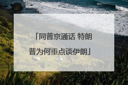同普京通话 特朗普为何重点谈伊朗