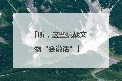 听，这些抗战文物“会说话”