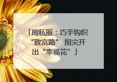 周私丽：巧手钩织“致富路” 指尖开出“幸福花”