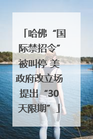 哈佛“国际禁招令”被叫停 美政府改立场提出“30天限期”