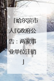 哈尔滨市人民政府公告：两家事业单位注销