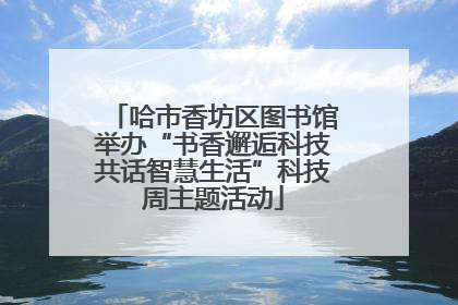 哈市香坊区图书馆举办“书香邂逅科技共话智慧生活”科技周主题活动