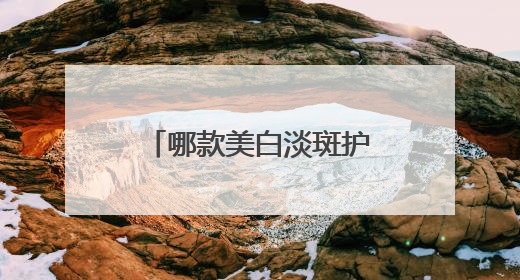 哪款美白淡斑护肤品效果好？推荐这几款，持证淡斑水乳口碑高