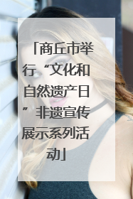 商丘市举行“文化和自然遗产日”非遗宣传展示系列活动