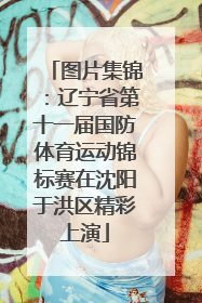 图片集锦：辽宁省第十一届国防体育运动锦标赛在沈阳于洪区精彩上演