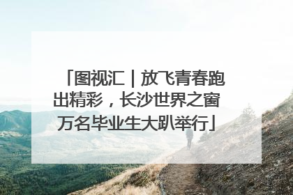 图视汇｜放飞青春跑出精彩，长沙世界之窗万名毕业生大趴举行