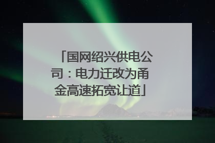 国网绍兴供电公司：电力迁改为甬金高速拓宽让道