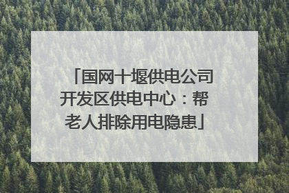 国网十堰供电公司开发区供电中心：帮老人排除用电隐患