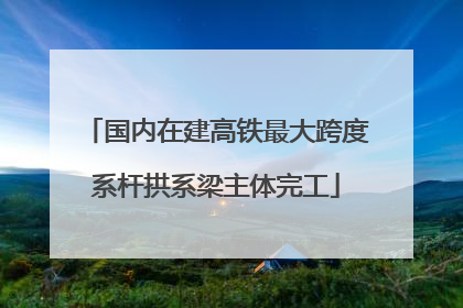 国内在建高铁最大跨度系杆拱系梁主体完工