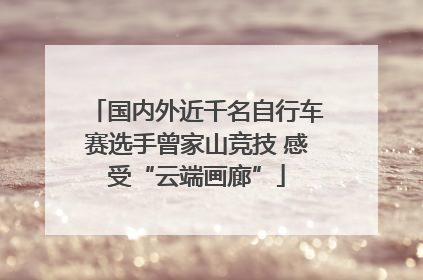 国内外近千名自行车赛选手曾家山竞技 感受“云端画廊”