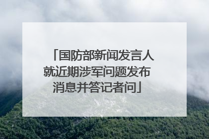 国防部新闻发言人就近期涉军问题发布消息并答记者问