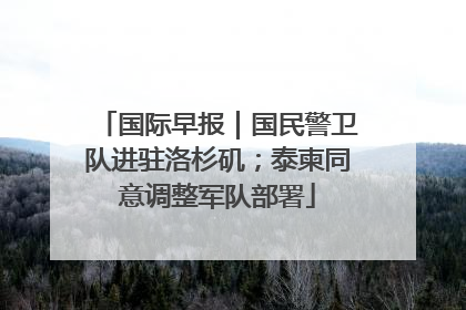 国际早报｜国民警卫队进驻洛杉矶；泰柬同意调整军队部署
