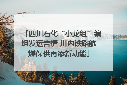 四川石化“小龙组”编组发运告捷 川内铁路航煤保供再添新动能