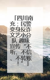四川南充：民警变身反诈文艺小分队 趣味宣传“不听、不信、不转账！”