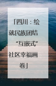 四川：绘就民族团结“互嵌式”社区幸福画卷