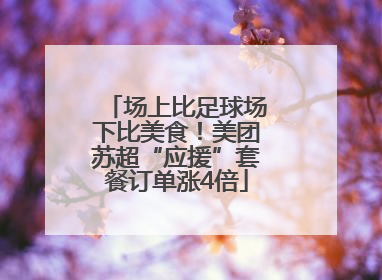 场上比足球场下比美食！美团苏超“应援”套餐订单涨4倍