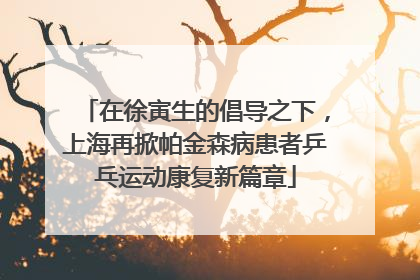 在徐寅生的倡导之下，上海再掀帕金森病患者乒乓运动康复新篇章