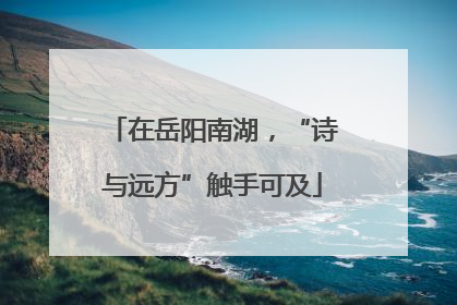 在岳阳南湖，“诗与远方”触手可及