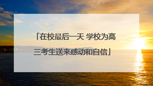在校最后一天 学校为高三考生送来感动和自信