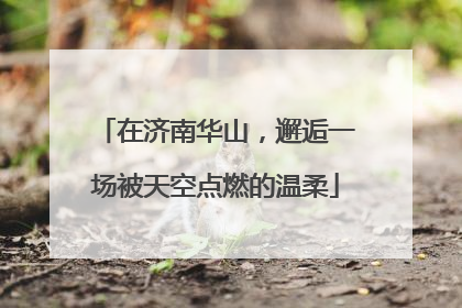 在济南华山，邂逅一场被天空点燃的温柔