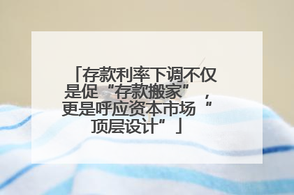 存款利率下调不仅是促“存款搬家”，更是呼应资本市场“顶层设计”
