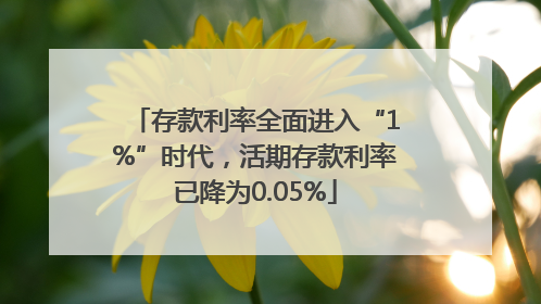 存款利率全面进入“1%”时代，活期存款利率已降为0.05%
