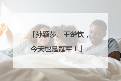 孙颖莎、王楚钦，今天也是冠军！