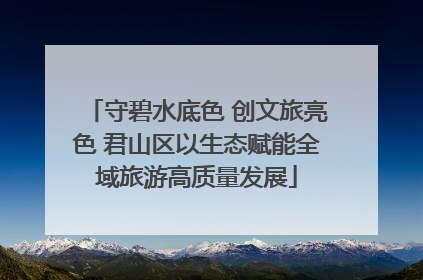 守碧水底色 创文旅亮色 君山区以生态赋能全域旅游高质量发展