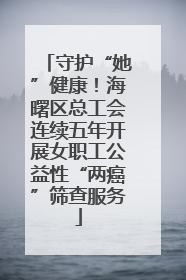 守护“她”健康！海曙区总工会连续五年开展女职工公益性“两癌”筛查服务